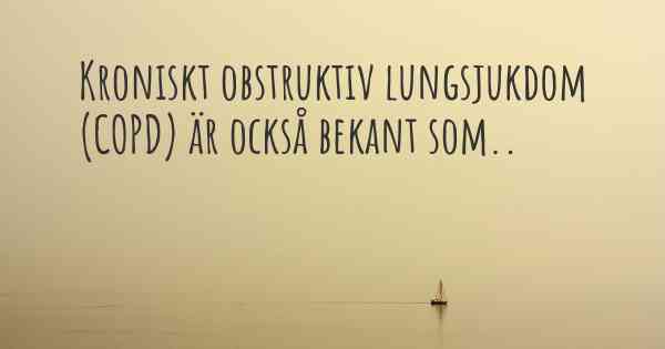 Kroniskt obstruktiv lungsjukdom (COPD) är också bekant som..