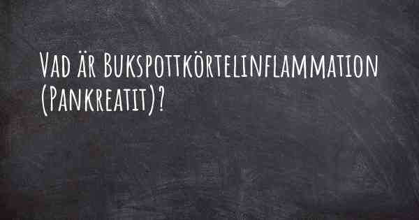 Vad är Bukspottkörtelinflammation (Pankreatit)?