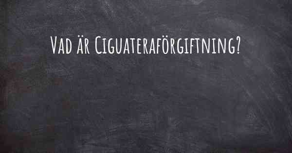 Vad är Ciguateraförgiftning?