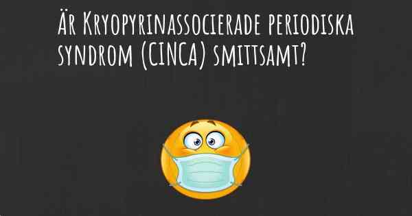 Är Kryopyrinassocierade periodiska syndrom (CINCA) smittsamt?