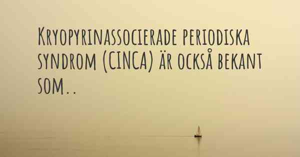 Kryopyrinassocierade periodiska syndrom (CINCA) är också bekant som..