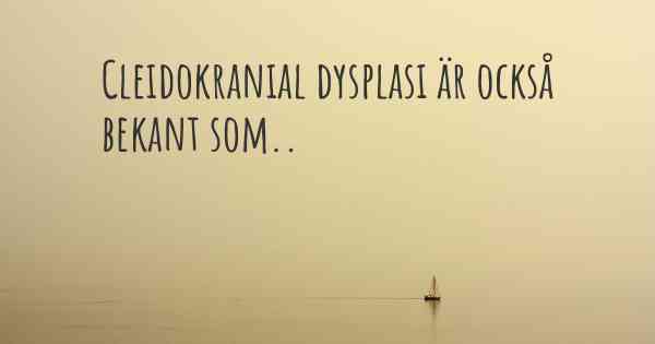 Cleidokranial dysplasi är också bekant som..