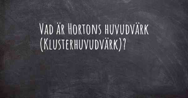 Vad är Hortons huvudvärk (Klusterhuvudvärk)?