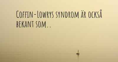 Coffin-Lowrys syndrom är också bekant som..