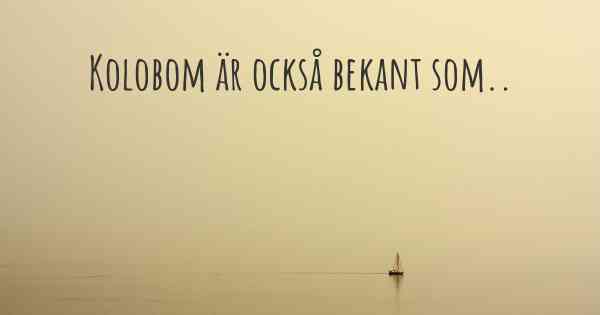 Kolobom är också bekant som..