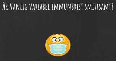 Är Vanlig variabel immunbrist smittsamt?