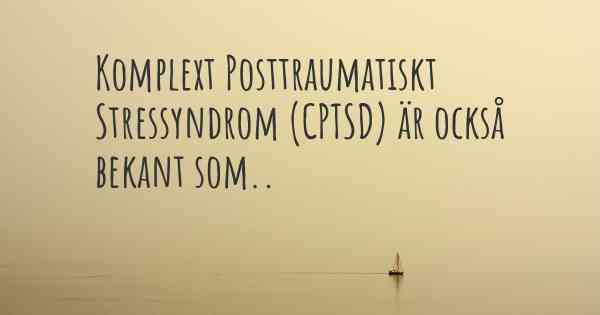 Komplext Posttraumatiskt Stressyndrom (CPTSD) är också bekant som..