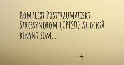 Komplext Posttraumatiskt Stressyndrom (CPTSD) är också bekant som..