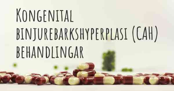 Kongenital binjurebarkshyperplasi (CAH) behandlingar