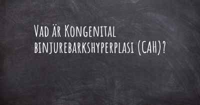 Vad är Kongenital binjurebarkshyperplasi (CAH)?