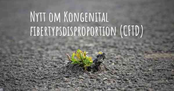 Nytt om Kongenital fibertypsdisproportion (CFTD)