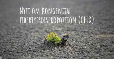 Nytt om Kongenital fibertypsdisproportion (CFTD)