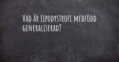 Vad är Lipodystrofi medfödd generaliserad?