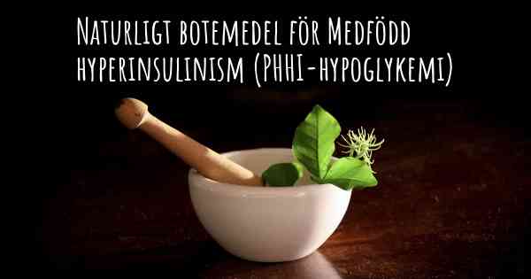 Naturligt botemedel för Medfödd hyperinsulinism (PHHI-hypoglykemi)