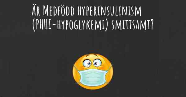 Är Medfödd hyperinsulinism (PHHI-hypoglykemi) smittsamt?