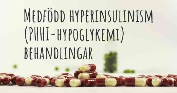 Medfödd hyperinsulinism (PHHI-hypoglykemi) behandlingar
