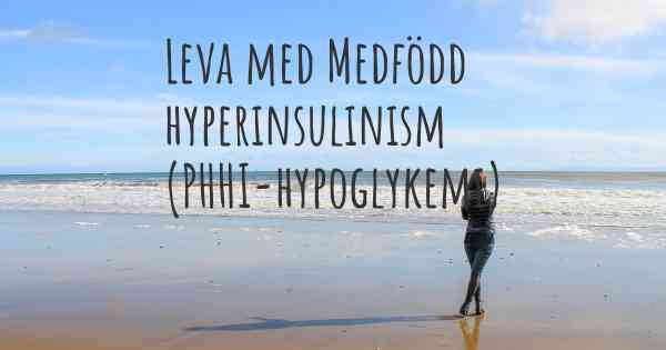 Leva med Medfödd hyperinsulinism (PHHI-hypoglykemi)