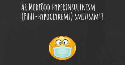 Är Medfödd hyperinsulinism (PHHI-hypoglykemi) smittsamt?