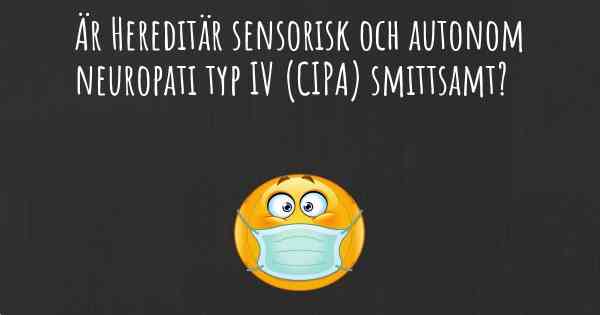 Är Hereditär sensorisk och autonom neuropati typ IV (CIPA) smittsamt?