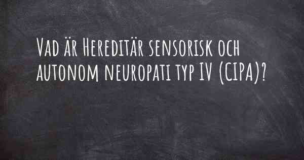 Vad är Hereditär sensorisk och autonom neuropati typ IV (CIPA)?