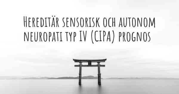Hereditär sensorisk och autonom neuropati typ IV (CIPA) prognos