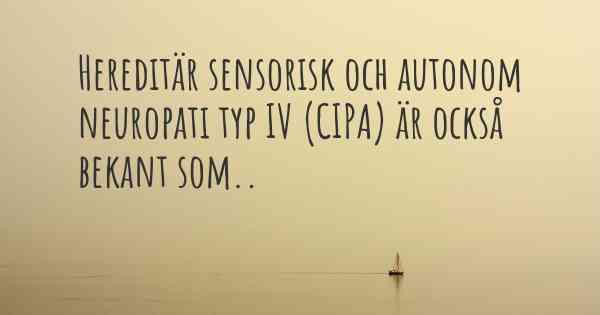 Hereditär sensorisk och autonom neuropati typ IV (CIPA) är också bekant som..