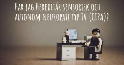 Har jag Hereditär sensorisk och autonom neuropati typ IV (CIPA)?