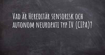 Vad är Hereditär sensorisk och autonom neuropati typ IV (CIPA)?