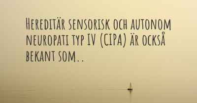 Hereditär sensorisk och autonom neuropati typ IV (CIPA) är också bekant som..