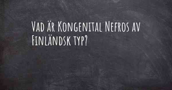 Vad är Kongenital Nefros av Finländsk typ?