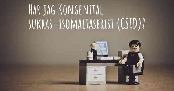 Har jag Kongenital sukras–isomaltasbrist (CSID)?