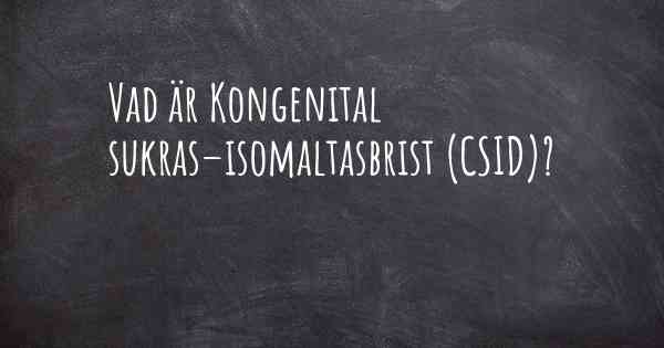 Vad är Kongenital sukras–isomaltasbrist (CSID)?