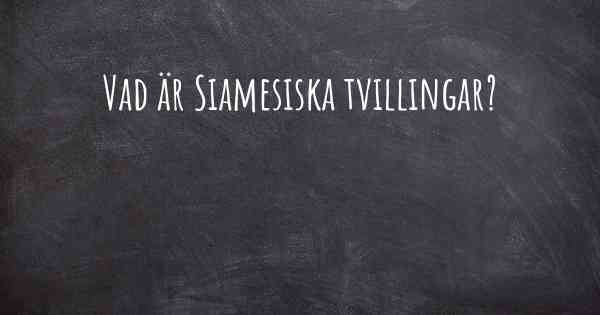 Vad är Siamesiska tvillingar?