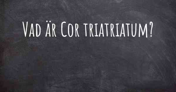 Vad är Cor triatriatum?
