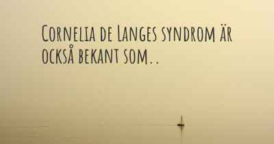 Cornelia de Langes syndrom är också bekant som..