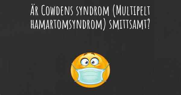 Är Cowdens syndrom (Multipelt hamartomsyndrom) smittsamt?