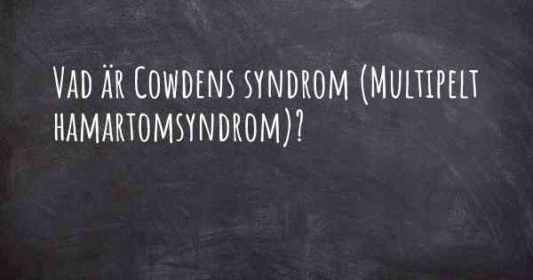 Vad är Cowdens syndrom (Multipelt hamartomsyndrom)?