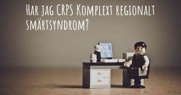 Har jag CRPS Komplext regionalt smärtsyndrom?