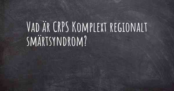 Vad är CRPS Komplext regionalt smärtsyndrom?