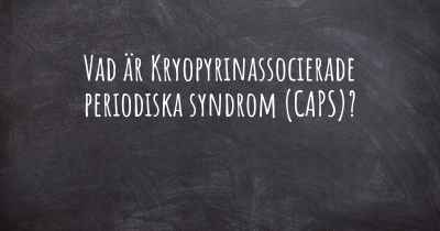 Vad är Kryopyrinassocierade periodiska syndrom (CAPS)?