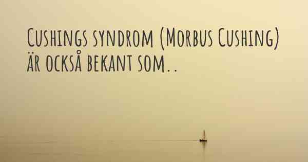 Cushings syndrom (Morbus Cushing) är också bekant som..
