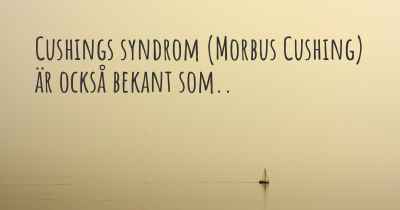Cushings syndrom (Morbus Cushing) är också bekant som..