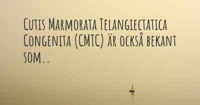 Cutis Marmorata Telangiectatica Congenita (CMTC) är också bekant som..