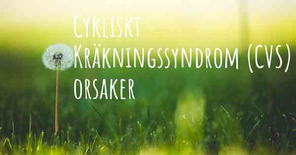 Cykliskt Kräkningssyndrom (CVS) orsaker