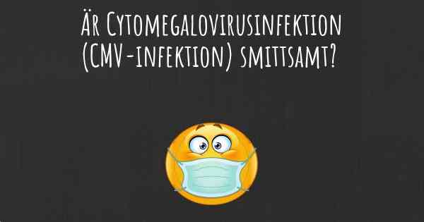 Är Cytomegalovirusinfektion (CMV-infektion) smittsamt?