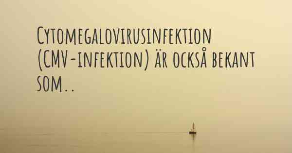 Cytomegalovirusinfektion (CMV-infektion) är också bekant som..