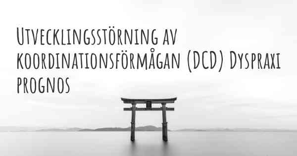 Utvecklingsstörning av koordinationsförmågan (DCD) Dyspraxi prognos