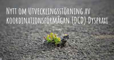 Nytt om Utvecklingsstörning av koordinationsförmågan (DCD) Dyspraxi