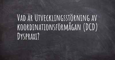 Vad är Utvecklingsstörning av koordinationsförmågan (DCD) Dyspraxi?