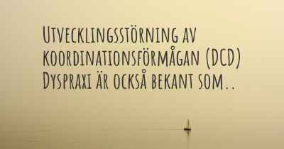 Utvecklingsstörning av koordinationsförmågan (DCD) Dyspraxi är också bekant som..